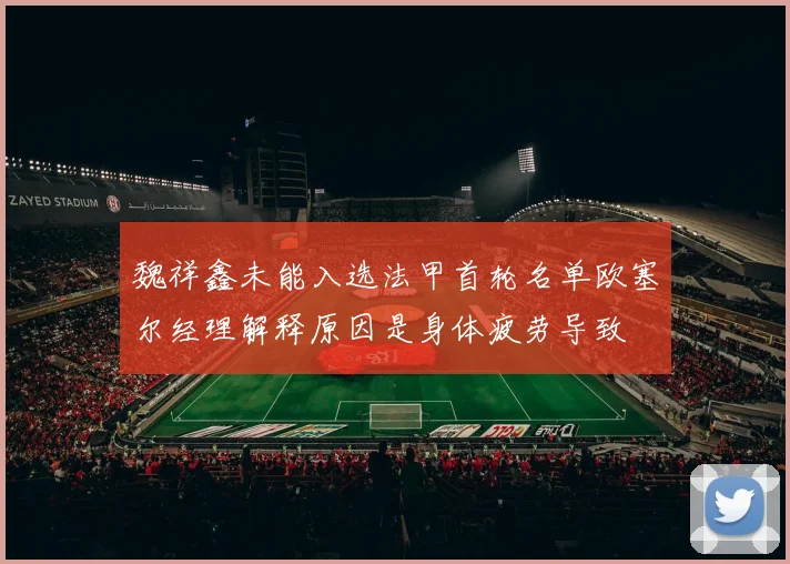 魏祥鑫未能入选法甲首轮名单欧塞尔经理解释原因是身体疲劳导致